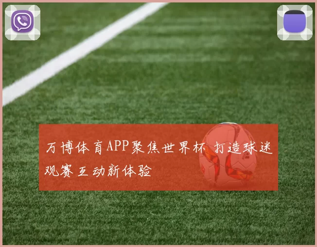 万博体育APP聚焦世界杯 打造球迷观赛互动新体验