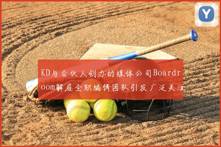 KD与合伙人创办的媒体公司Boardroom解雇全职编辑团队引发广泛关注