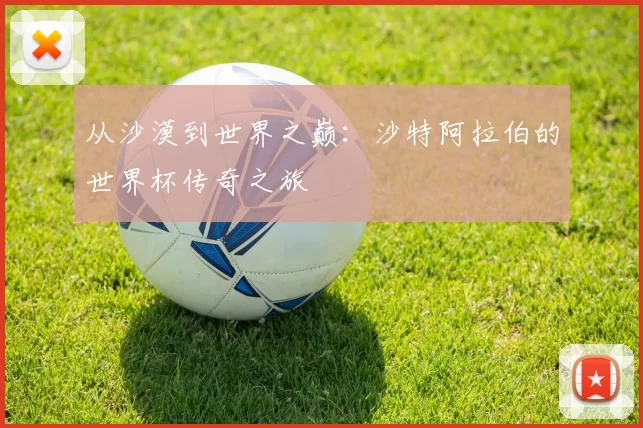 从沙漠到世界之巅：沙特阿拉伯的世界杯传奇之旅