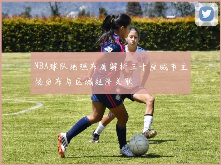 NBA球队地理布局解析三十座城市主场分布与区域经济关联