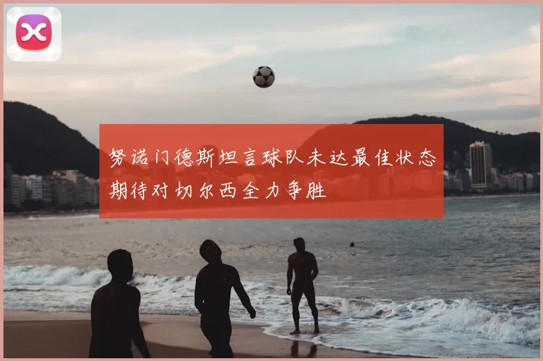 努诺门德斯坦言球队未达最佳状态期待对切尔西全力争胜