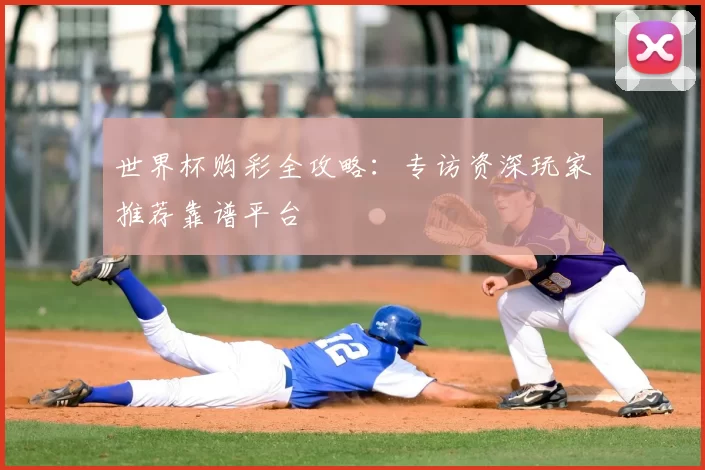 世界杯购彩全攻略:专访资深玩家推荐靠谱平台