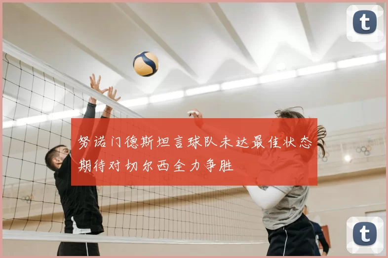 努诺门德斯坦言球队未达最佳状态期待对切尔西全力争胜