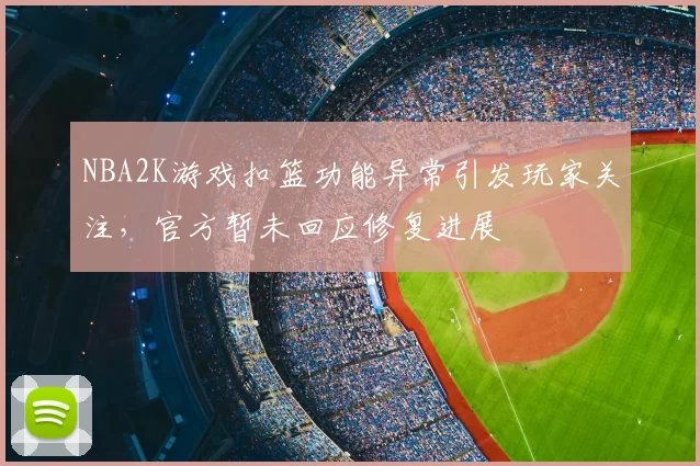 NBA2K游戏扣篮功能异常引发玩家关注,官方暂未回应修复进展