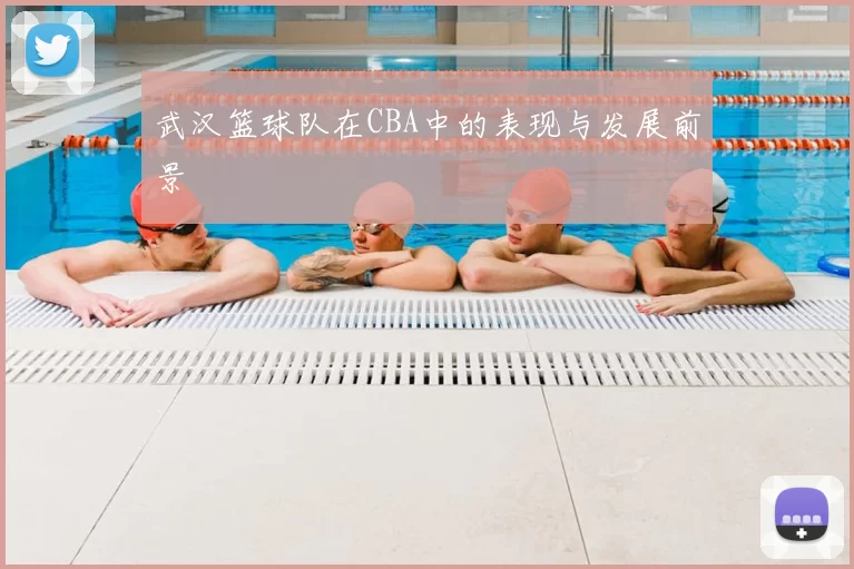 武汉篮球队在CBA中的表现与发展前景