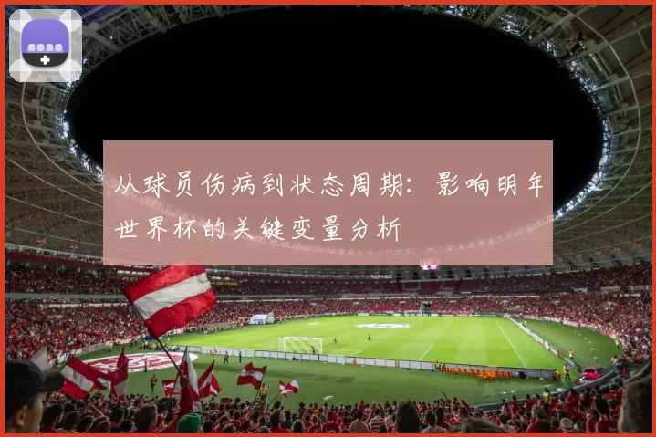 从球员伤病到状态周期:影响明年世界杯的关键变量分析