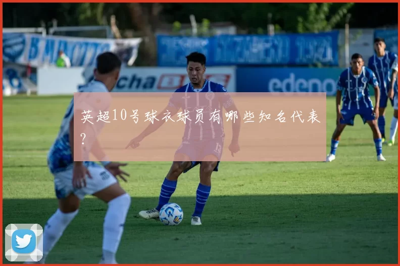 英超10号球衣球员有哪些知名代表？