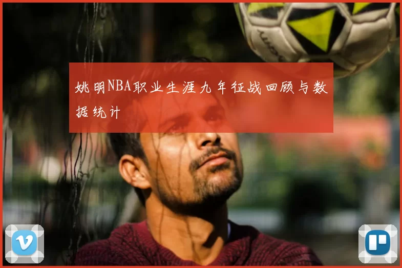 姚明NBA职业生涯九年征战回顾与数据统计