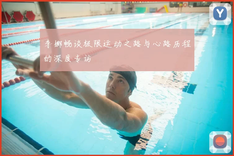 李娜畅谈极限运动之路与心路历程的深度专访