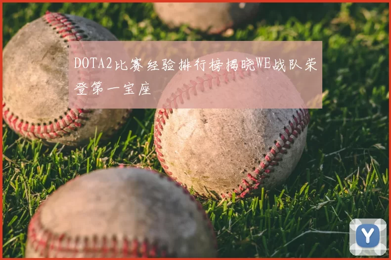 DOTA2比赛经验排行榜揭晓WE战队荣登第一宝座