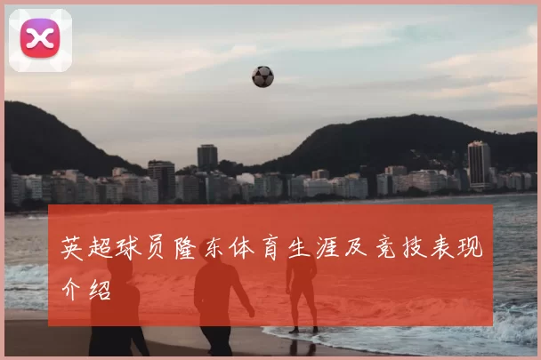 英超球员隆东体育生涯及竞技表现介绍