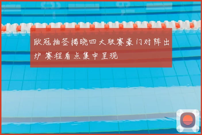 欧冠抽签揭晓四大联赛豪门对阵出炉 赛程看点集中呈现