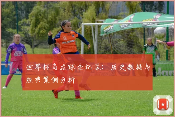 世界杯乌龙球全纪录:历史数据与经典案例分析
