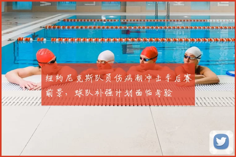 纽约尼克斯队员伤病潮冲击季后赛前景,球队补强计划面临考验