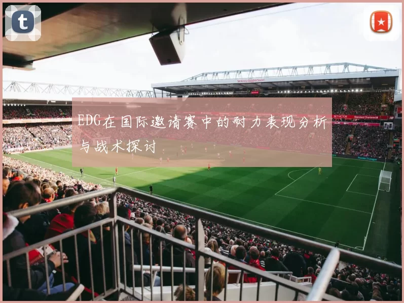 EDG在国际邀请赛中的耐力表现分析与战术探讨