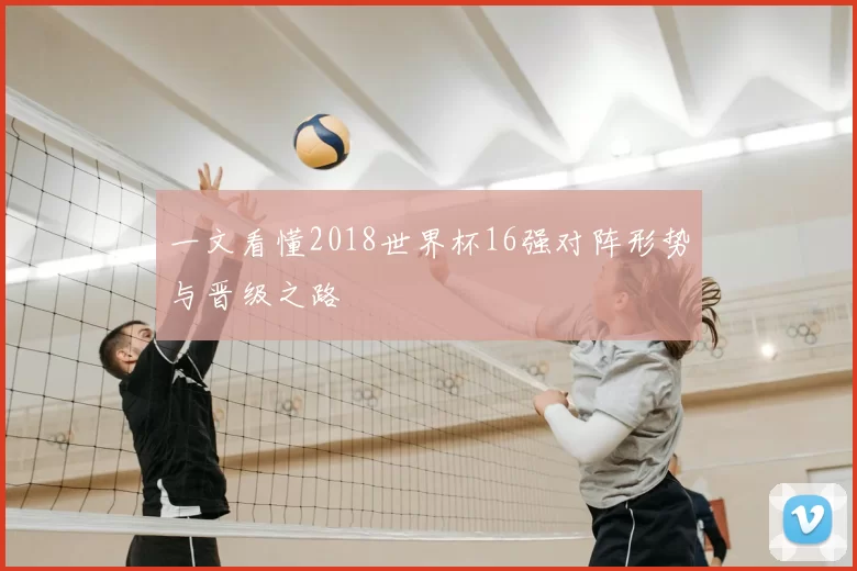 一文看懂2018世界杯16强对阵形势与晋级之路