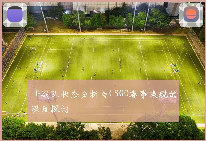 IG战队状态分析与CSGO赛事表现的深度探讨