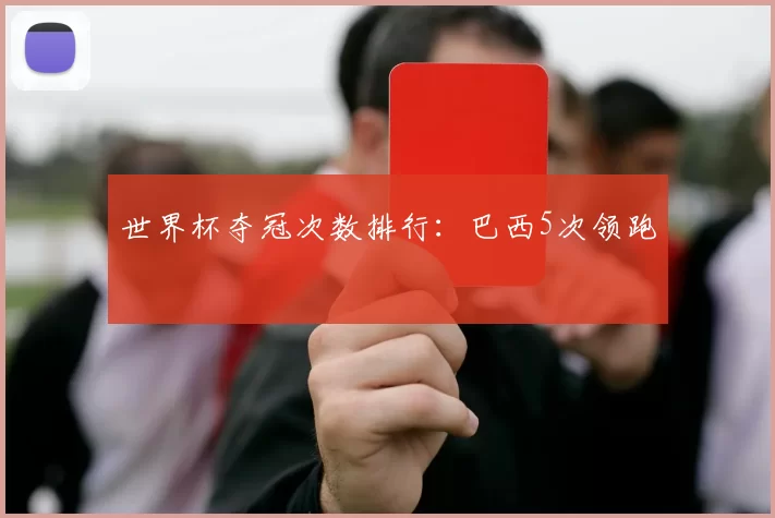 世界杯夺冠次数排行：巴西5次领跑