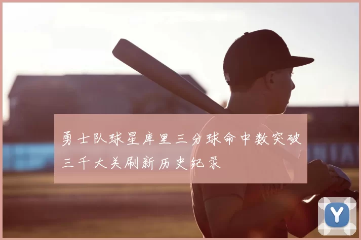 勇士队球星库里三分球命中数突破三千大关刷新历史纪录