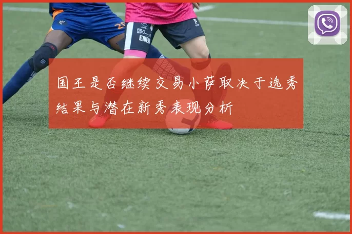 国王是否继续交易小萨取决于选秀结果与潜在新秀表现分析