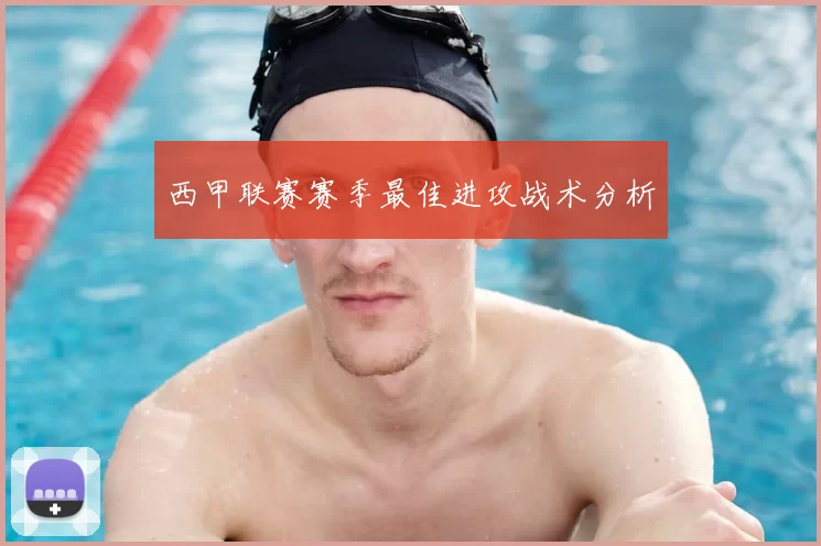 西甲联赛赛季最佳进攻战术分析