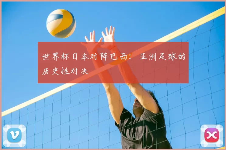 世界杯日本对阵巴西:亚洲足球的历史性对决