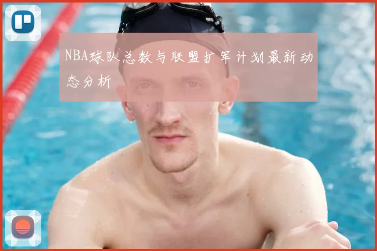 NBA球队总数与联盟扩军计划最新动态分析