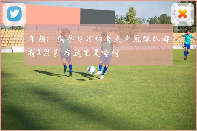 布朗:我参与过的每支夺冠球队都有X因素 在这里是哈特