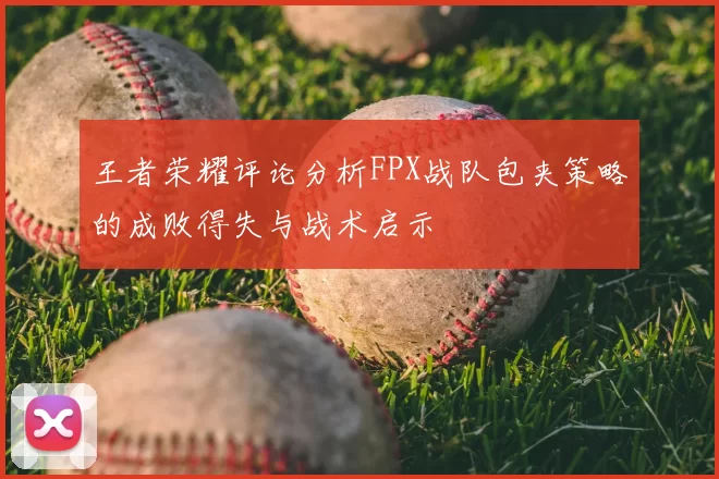 王者荣耀评论分析FPX战队包夹策略的成败得失与战术启示