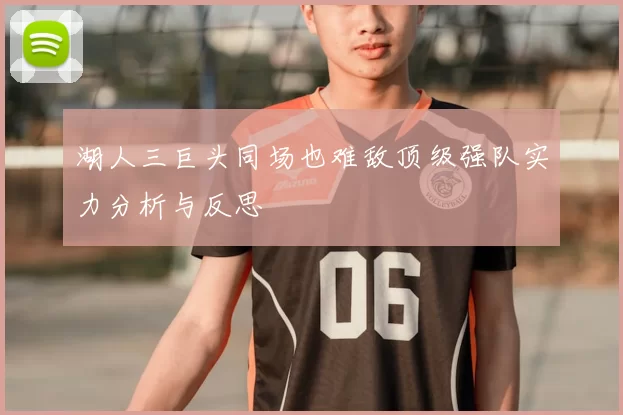 湖人三巨头同场也难敌顶级强队实力分析与反思
