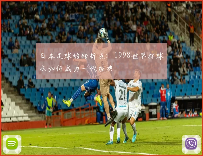 日本足球的转折点:1998世界杯球衣如何成为一代经典