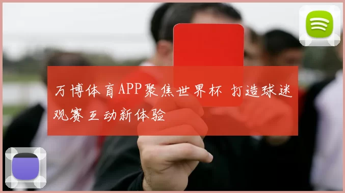 万博体育APP聚焦世界杯 打造球迷观赛互动新体验