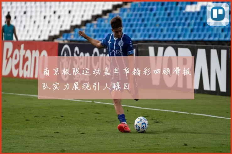 南京极限运动嘉年华精彩回顾滑板队实力展现引人瞩目