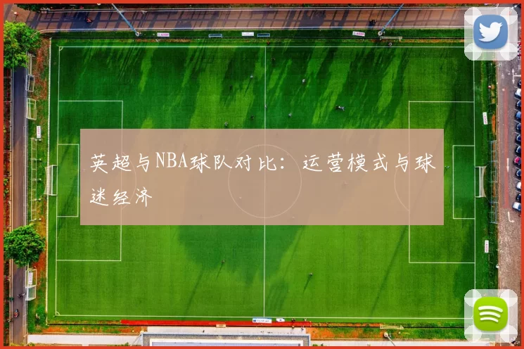 英超与NBA球队对比：运营模式与球迷经济