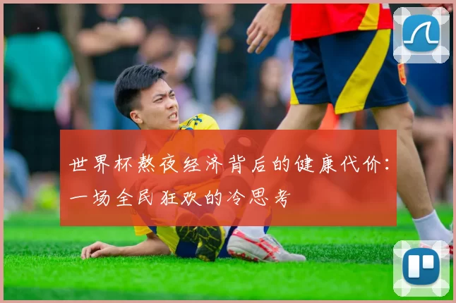 世界杯熬夜经济背后的健康代价：一场全民狂欢的冷思考