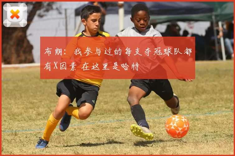布朗：我参与过的每支夺冠球队都有X因素 在这里是哈特