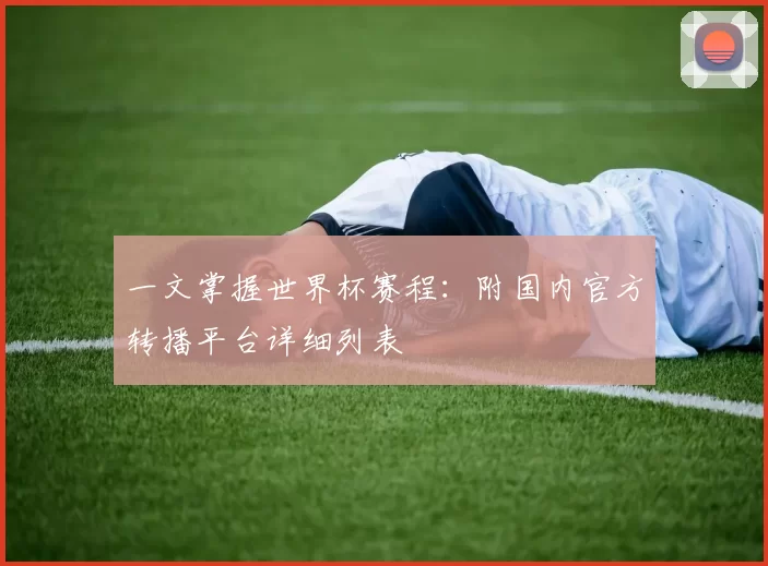 一文掌握世界杯赛程:附国内官方转播平台详细列表