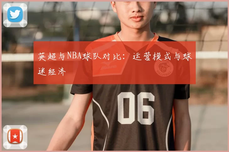 英超与NBA球队对比：运营模式与球迷经济