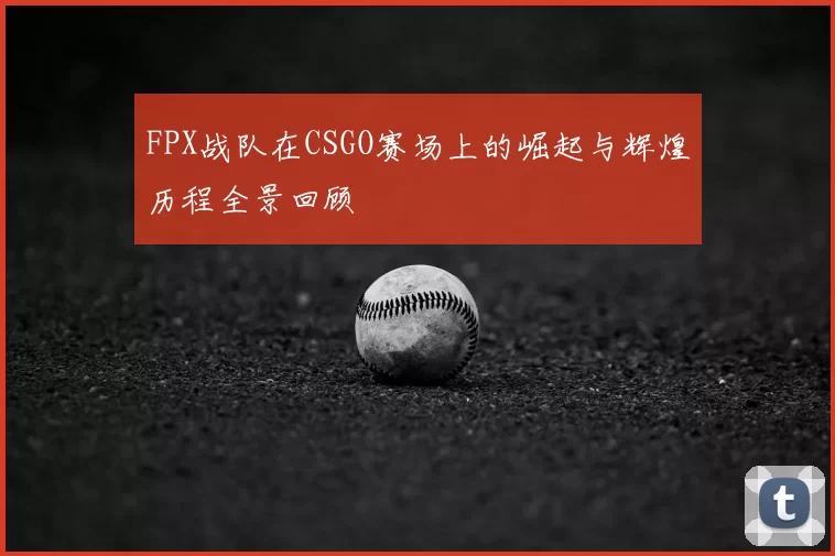 FPX战队在CSGO赛场上的崛起与辉煌历程全景回顾