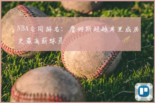 NBA合同排名:詹姆斯超越库里成历史最高薪球员