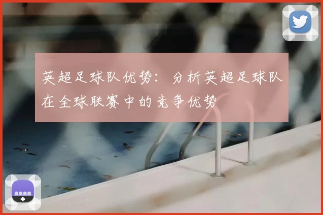 英超足球队优势:分析英超足球队在全球联赛中的竞争优势