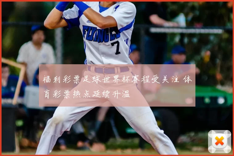 福利彩票足球世界杯赛程受关注 体育彩票热点延续升温