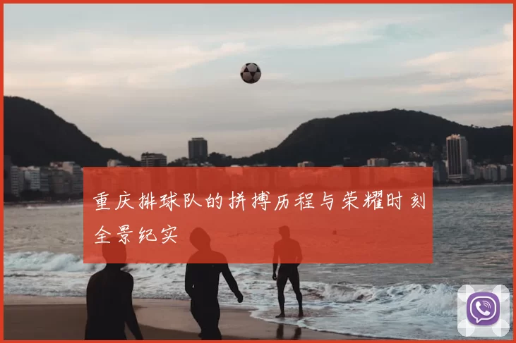 重庆排球队的拼搏历程与荣耀时刻全景纪实