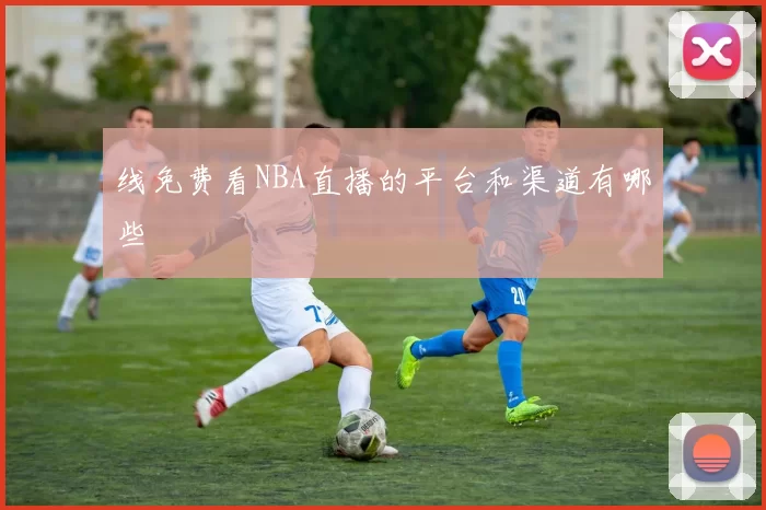 线免费看NBA直播的平台和渠道有哪些