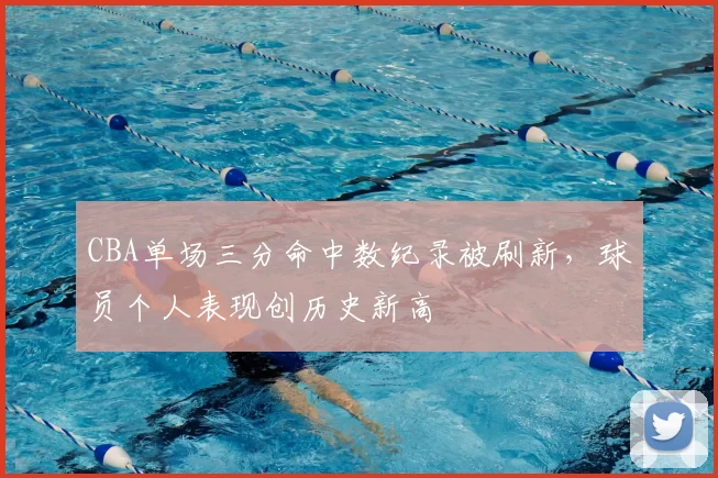 CBA单场三分命中数纪录被刷新，球员个人表现创历史新高