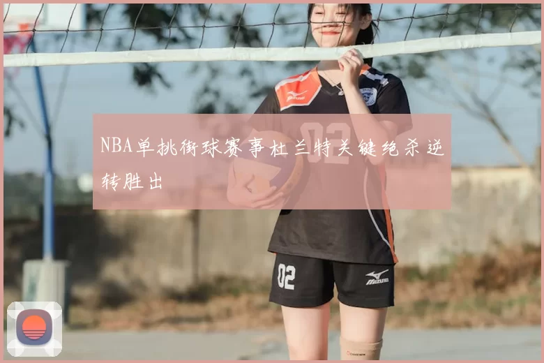 NBA单挑街球赛事杜兰特关键绝杀逆转胜出