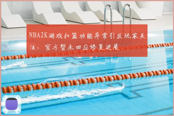 NBA2K游戏扣篮功能异常引发玩家关注,官方暂未回应修复进展