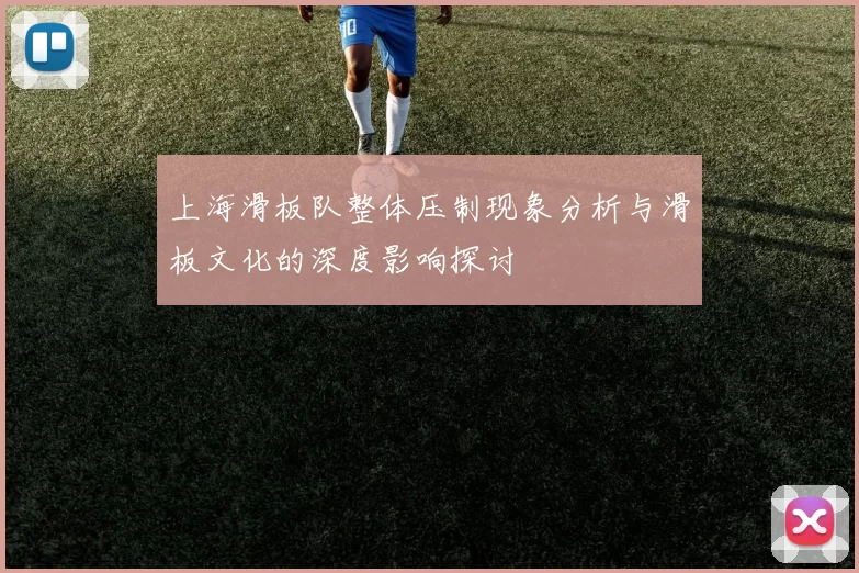 上海滑板队整体压制现象分析与滑板文化的深度影响探讨