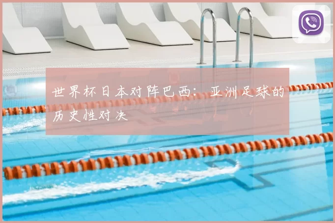 世界杯日本对阵巴西:亚洲足球的历史性对决