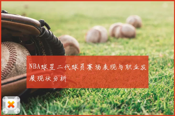 NBA球星二代球员赛场表现与职业发展现状分析